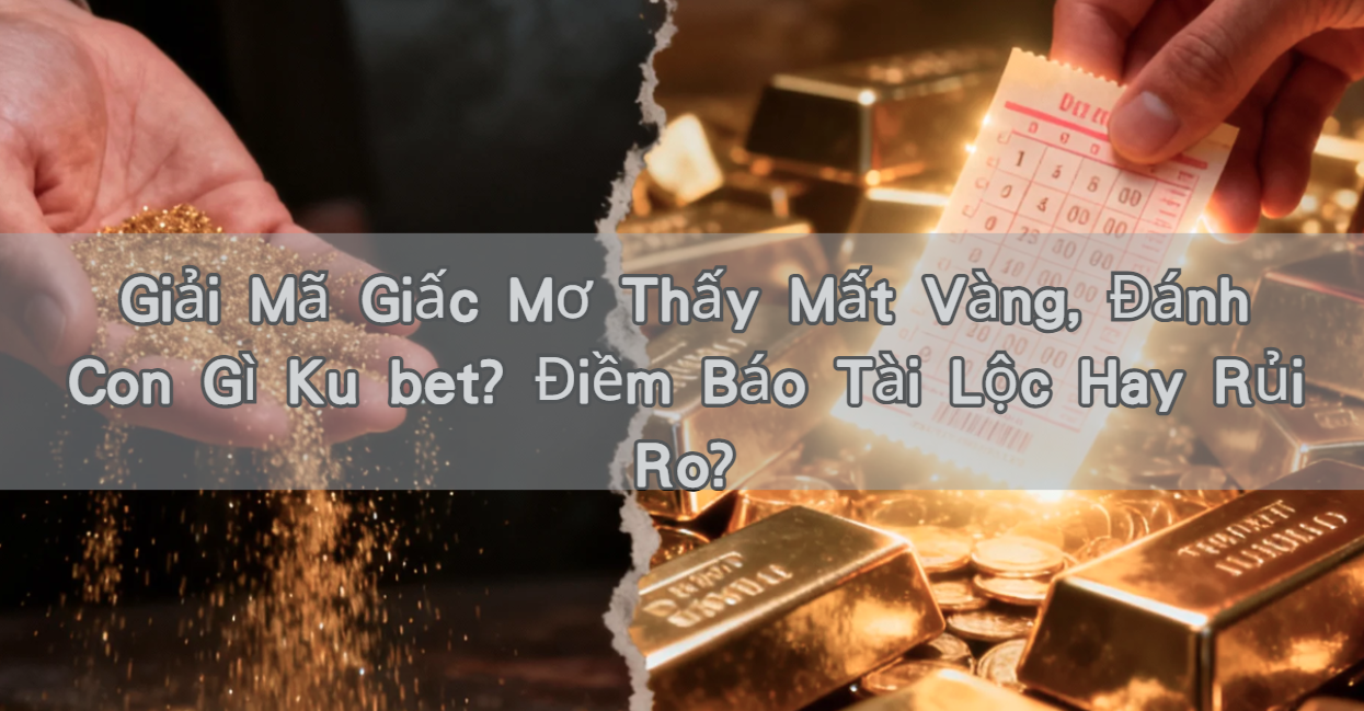 Giải Mã Giấc Mơ Thấy Mất Vàng, Đánh Con Gì Ku bet? Điềm Báo Tài Lộc Hay Rủi Ro?